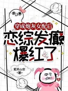 穿成炮灰女配后，恋综发癫爆红了